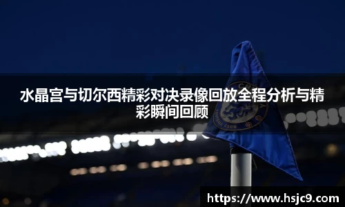 水晶宫与切尔西精彩对决录像回放全程分析与精彩瞬间回顾