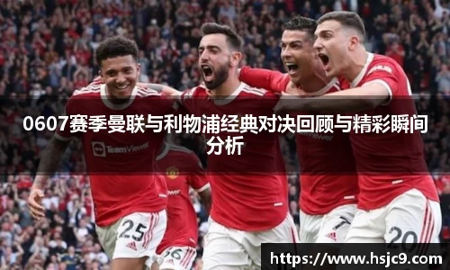 0607赛季曼联与利物浦经典对决回顾与精彩瞬间分析