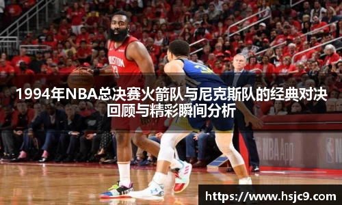 1994年NBA总决赛火箭队与尼克斯队的经典对决回顾与精彩瞬间分析