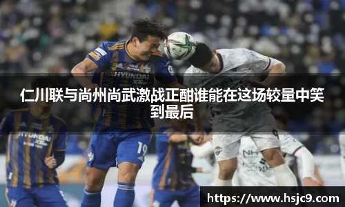 仁川联与尚州尚武激战正酣谁能在这场较量中笑到最后