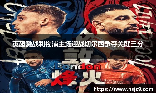 英超激战利物浦主场迎战切尔西争夺关键三分