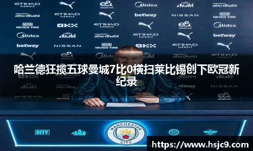 哈兰德狂揽五球曼城7比0横扫莱比锡创下欧冠新纪录