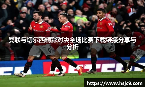 曼联与切尔西精彩对决全场比赛下载链接分享与分析