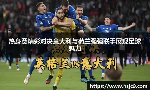 热身赛精彩对决意大利与荷兰强强联手展现足球魅力