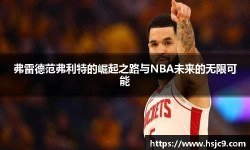 弗雷德范弗利特的崛起之路与NBA未来的无限可能